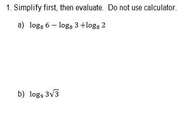 1. Simplify first, then evaluate. Do not use calculator.
a) logs 6-logg 3 +logs 2
b) log, 3√3