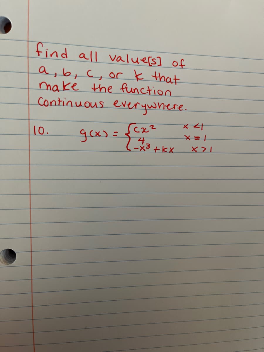 find all value[s] of
a, b, c, or k that
make the function.
Continuous everywhere.
10.
g(x) = {C++
4.
--x³ +kx
x 41
X=1
X>1