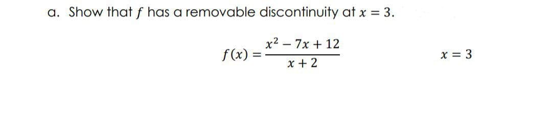 a. Show that f has a removable discontinuity at x = 3.
x² - 7x + 12
f(x)=
x + 2
=
x = 3