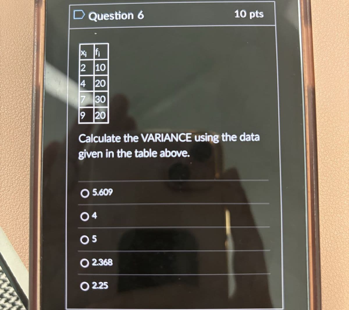 □ Question 6
10 pts
Xi fi
210
420
7 30
920
Calculate the VARIANCE using the data
given in the table above.
5.609
04
05
2.368
02.25