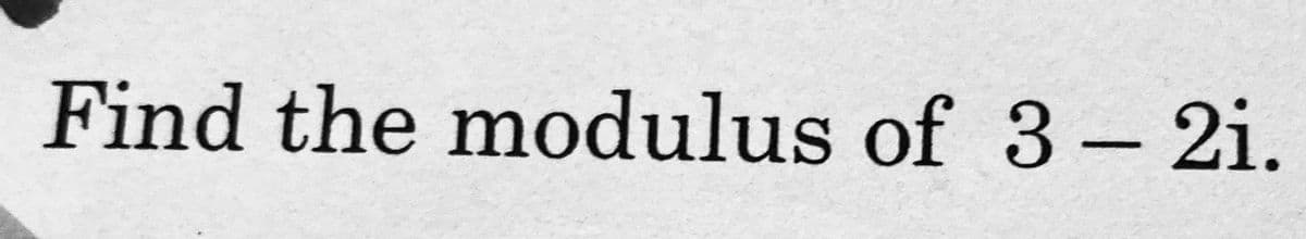 Find the modulus of 3- 2i.
