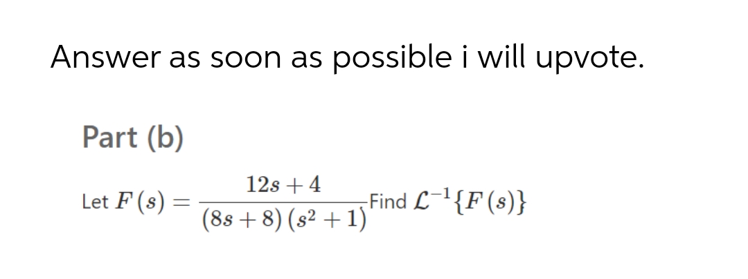 Answer as soon as possible i will upvote.
Part (b)
12s + 4
Let F (s) =
Find L-{F(s)}
(88 +8) (s² + 1)
