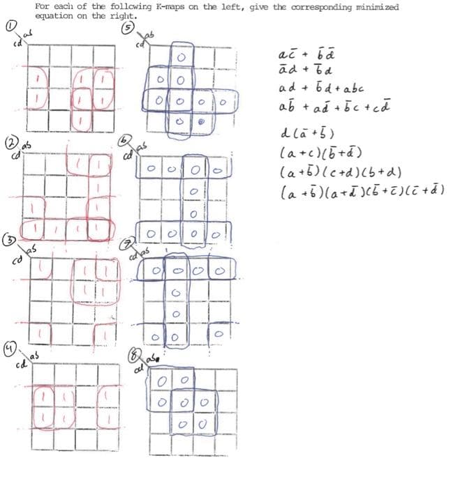 For each of the following K-maps on the left, give the corresponding minimized
equation on the right.
ač + ba
ad + Td
ad + 6d + abc
ab + aă +Ec tcd
as
d la +5)
la+c)(5+a)
(a+5)lc+d)(5+d)
la +5)la+i)cE+) +d)
cas
cd
aas
ca as
as
이010
이
