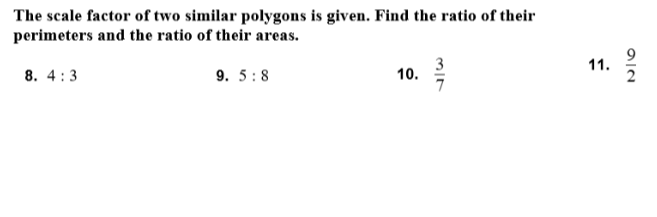 The scale factor of two similar polygons is given. Find the ratio of their
perimeters and the ratio of their areas.
3
10.
9.
11.
8. 4:3
9. 5:8
