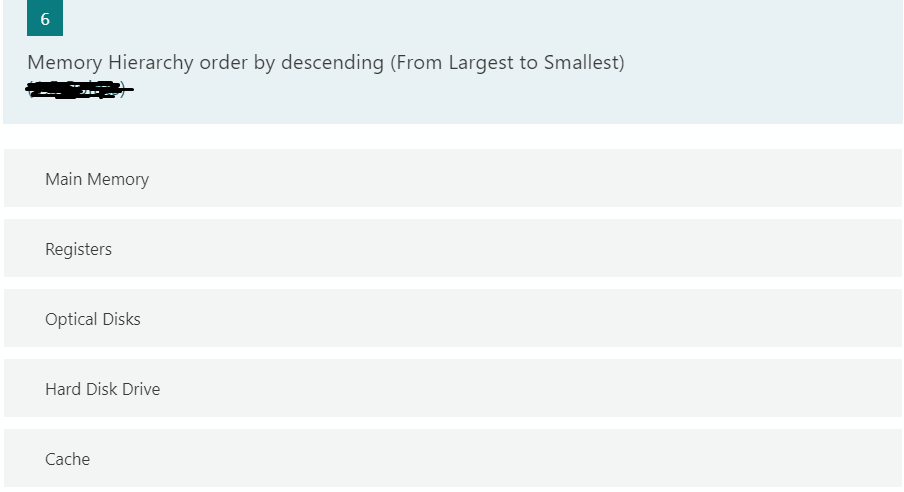 Memory Hierarchy order by descending (From Largest to Smallest)
Main Memory
Registers
Optical Disks
Hard Disk Drive
Cache
