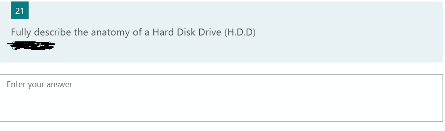 21
Fully describe the anatomy of a Hard Disk Drive (H.D.D)
Enter your answer
