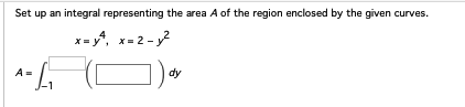 Set up an integral representing the area A of the region enclosed by the given curves.
x=y4, x=2-y²
A=√₁
dy