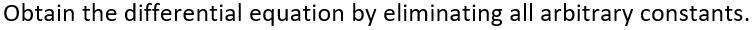 Obtain the differential equation by eliminating all arbitrary constants.
