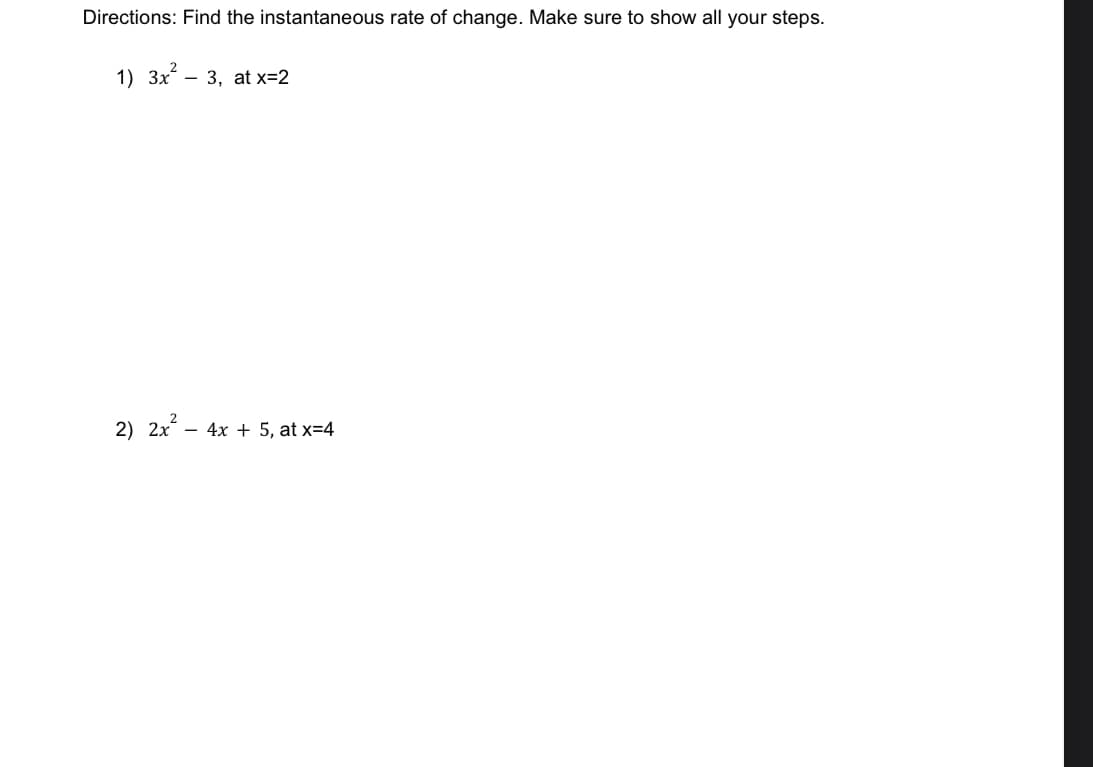 Directions: Find the instantaneous rate of change. Make sure to show all your steps.
1) 3x3, at x=2
2) 2x - 4x + 5, at x=4