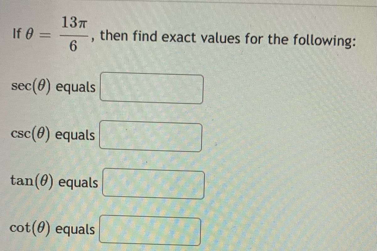 13T
, then find exact values for the following:
6.
If 0 =
sec(0) equals
csc(0) equals
tan(0) equals
cot(0) equals
