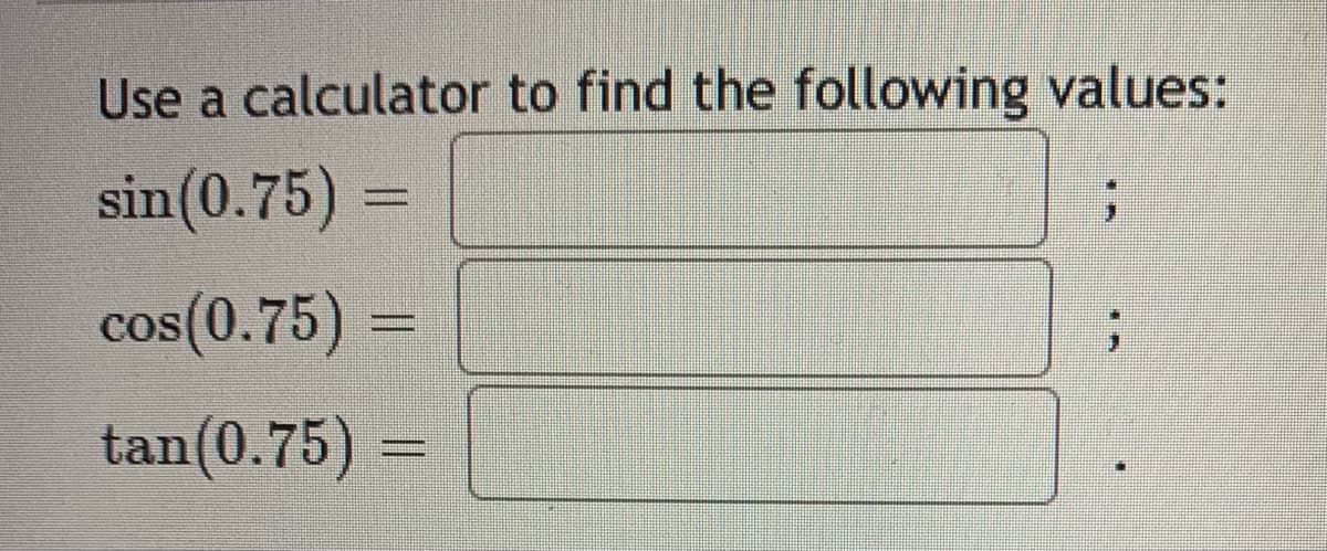 Use a calculator to find the following values:
sin(0.75) =
cos(0.75) =
CoS
tan(0.75) –

