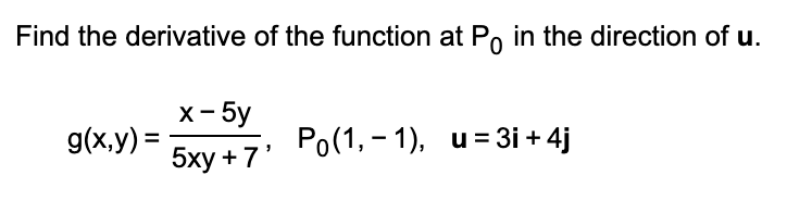 Find the derivative of the function at Po in the direction of u.
x- 5y
g(x,y) =
Ро(1, - 1), и3D3і + 4j
%3D
5ху + 7'
