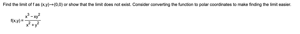 Find the limit of f as (x,y)→(0,0) or show that the limit does not exist. Consider converting the function to polar coordinates to make finding the limit easier.
x³ - xy?
f(x,y) =
x² +y?
