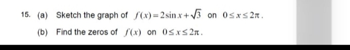 15. (a) Sketch the graph of f(x)= 2sin.x + /3 on 0sxs 2n.
(b) Find the zeros of f(x) on 0sxs2n.
