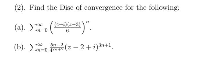 (2). Find the Disc of convergence for the following:
η
-³))".
(a). Σπο
5n-2
(b). Σo 5m=2(z – 2 + i)3n+1.
(4+i)(z-3)
6