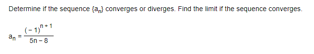 Determine if the sequence {a,} converges or diverges. Find the limit if the sequence converges.
(- 1,"*1
an =
n+1
5n - 8
