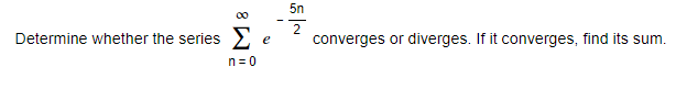 5n
00
2
converges or diverges. If it converges, find its sum.
Determine whether the series
e
n=0
