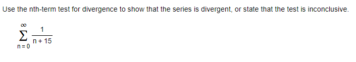 Use the nth-term test for divergence to show that the series is divergent, or state that the test is inconclusive.
00
1
Σ
n+ 15
n= 0
