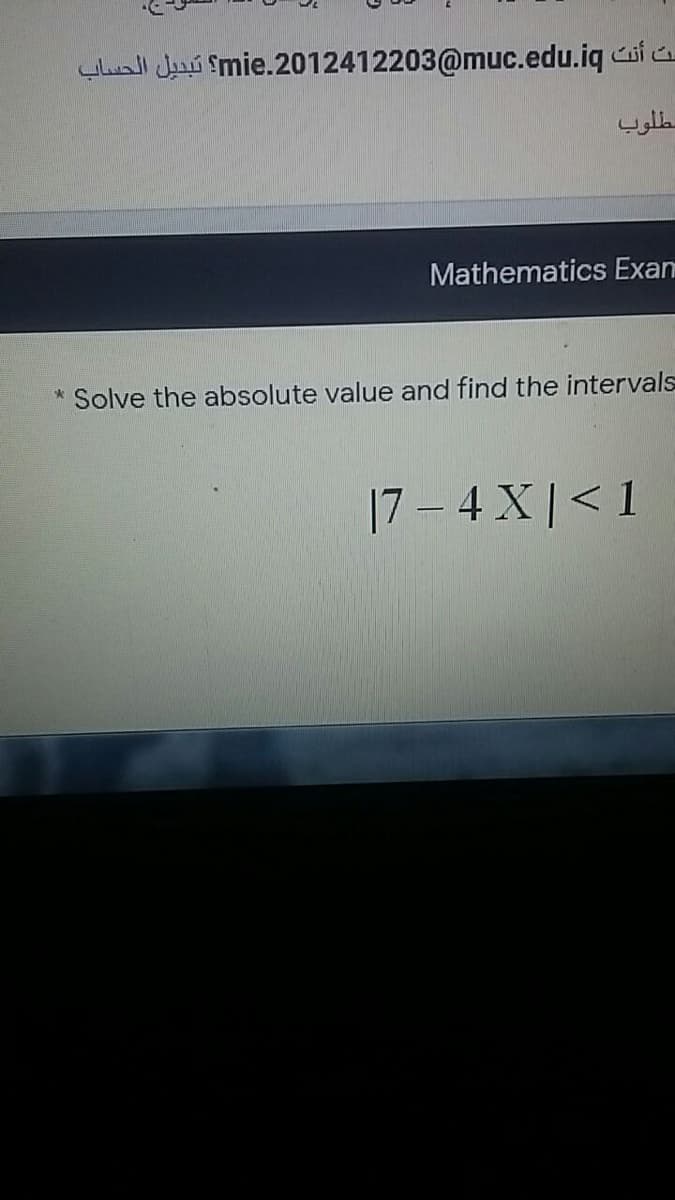 yuall Jrú mie.2012412203@muc.edu.iq cui .
مطلوب
Mathematics Exam
Solve the absolute value and find the intervals
|7 – 4 X|< 1
