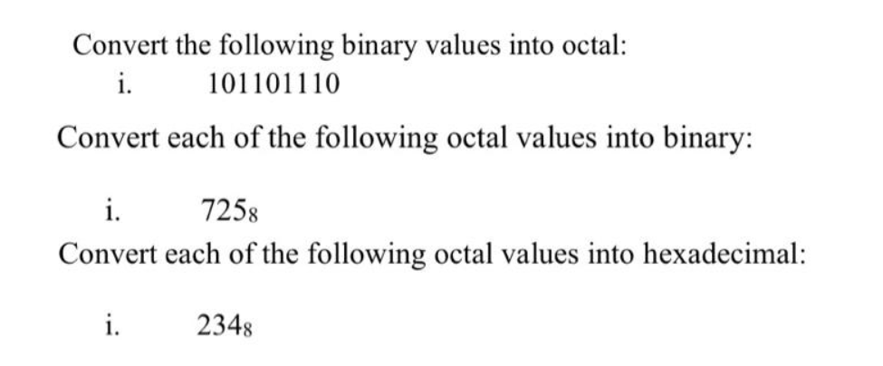 Convert the following binary values into octal:
101101110
i.
Convert each of the following octal values into binary:
i.
7258
Convert each of the following octal values into hexadecimal:
i.
2348