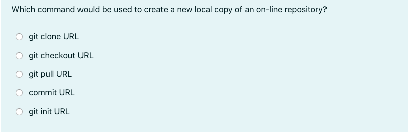 Which command would be used to create a new local copy of an on-line repository?
git clone URL
git checkout URL
git pull URL
commit URL
git init URL