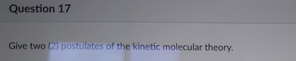 Question 17
Give two (2) postulates of the kinetic molecular theory.