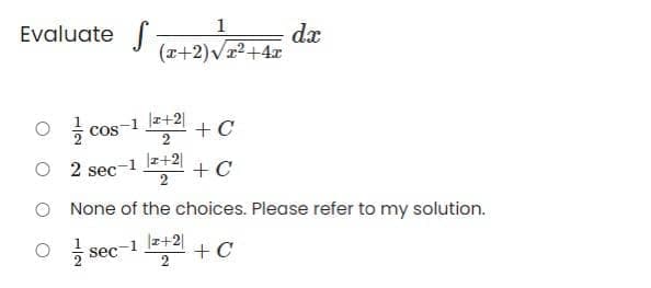 1
dæ
(x+2)vr2+4x
Evaluate
O cos
Cos-1 +2
|z+2|
O 2
2 sec-1 4 + C
O None of the choices. Please refer to my solution.
O sec-1 z+2|
