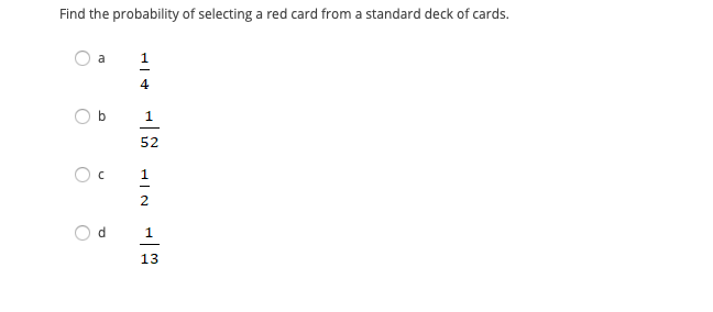 **Question:**

Find the probability of selecting a red card from a standard deck of cards.

**Options:**

- a) \(\frac{1}{4}\)

- b) \(\frac{1}{52}\)

- c) \(\frac{1}{2}\)

- d) \(\frac{1}{13}\)