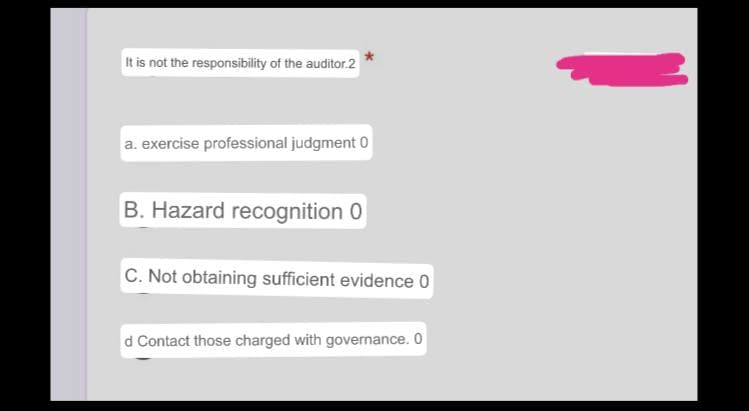 It is not the responsibility of the auditor.2
a. exercise professional judgment 0
B. Hazard recognition 0
C. Not obtaining sufficient evidence 0
d Contact those charged with governance. 0