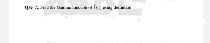 Q3:- A. Find the Gamma function of [(1) using definition