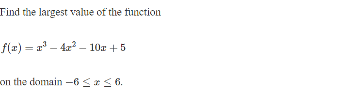 Find the largest value of the function
f(x) = x³ — 4x² – 10x + 5
-
-
on the domain -6≤ x ≤ 6.