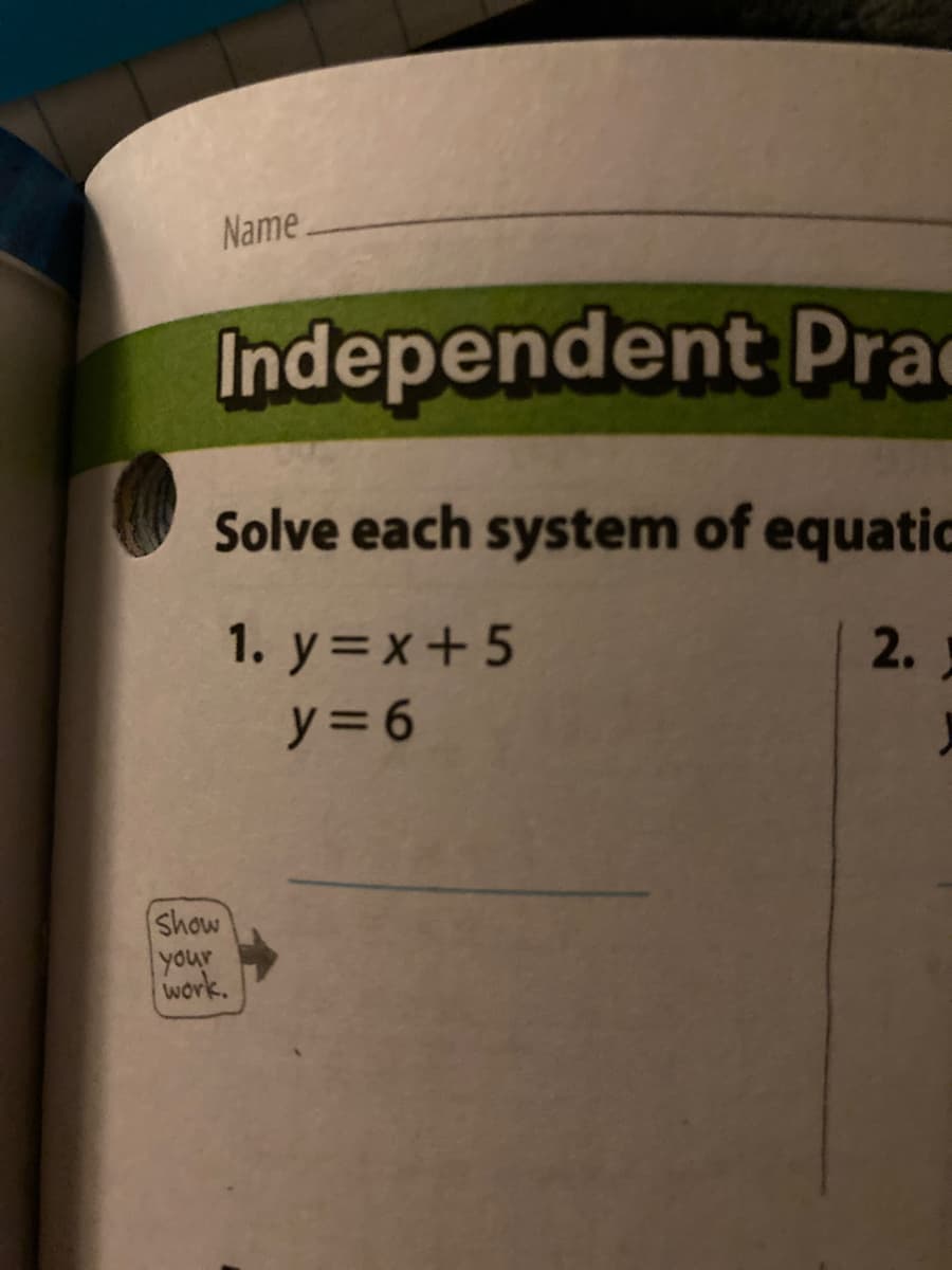 Name.
Independent Prad
Solve each system of equatic
1. y=x+5
2.
y= 6
Show
your
work.
