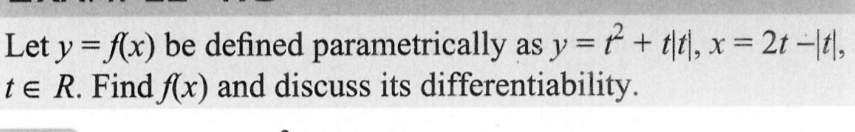 +
+ tt, x = 2t -|t\,
=
as y = t
f
Let y = f(x) be defined parametrically as y
te R. Find f(x) and discuss its differentiability.