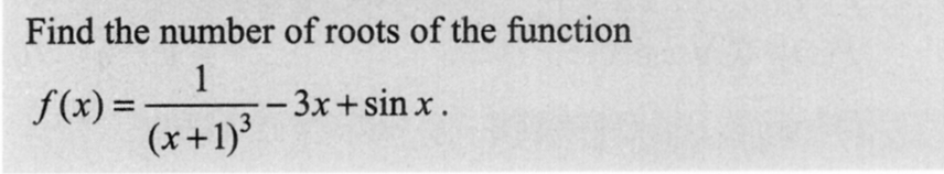 Find the number of roots of the function
f(x) =
1
(x+1)³
--3x+sinx.