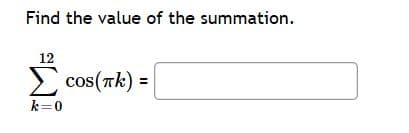 Find the value of the summation.
12
E cos(Tk) =
k=0
