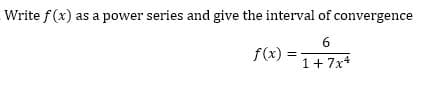 Write f(x) as a power series and give the interval of convergence
6
f(x) =
1+ 7x+
