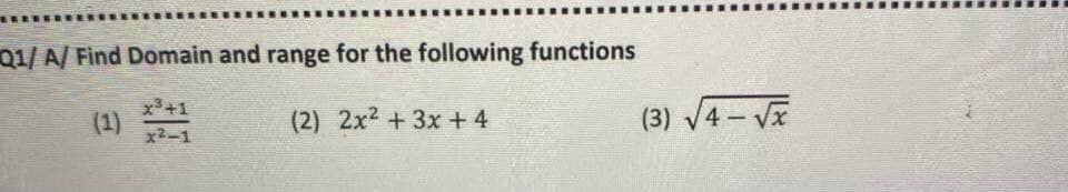 Q1/ A/ Find Domain and range for the following functions
x3+1
(1)
x2-1
(2) 2x2 +3x+4
(3) V4 – VI
