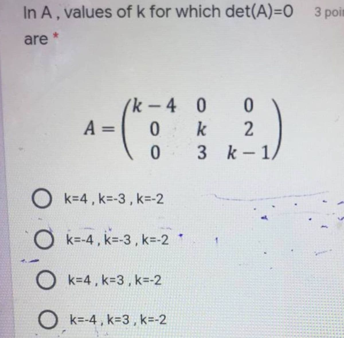 In A, values ofk for which det(A)3D0 3 poit
are *
(k-4 0
A =
k
O k=4, k=-3, k=-2
O k=-4, k=-3 , k=-2
O k=4, k=3, k=-2
O k=-4, k=3, k=-2
01
49419
