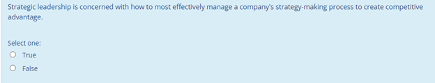 Strategic leadership is concerned with how to most effectively manage a company's strategy-making process to create competitive
advantage.
Select one:
O True
O False
