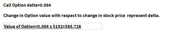 Call Option delta=0.564
Change in Option value with respect to change in stock price represent delta.
Value of Option=0.564 x $152=$85.728
