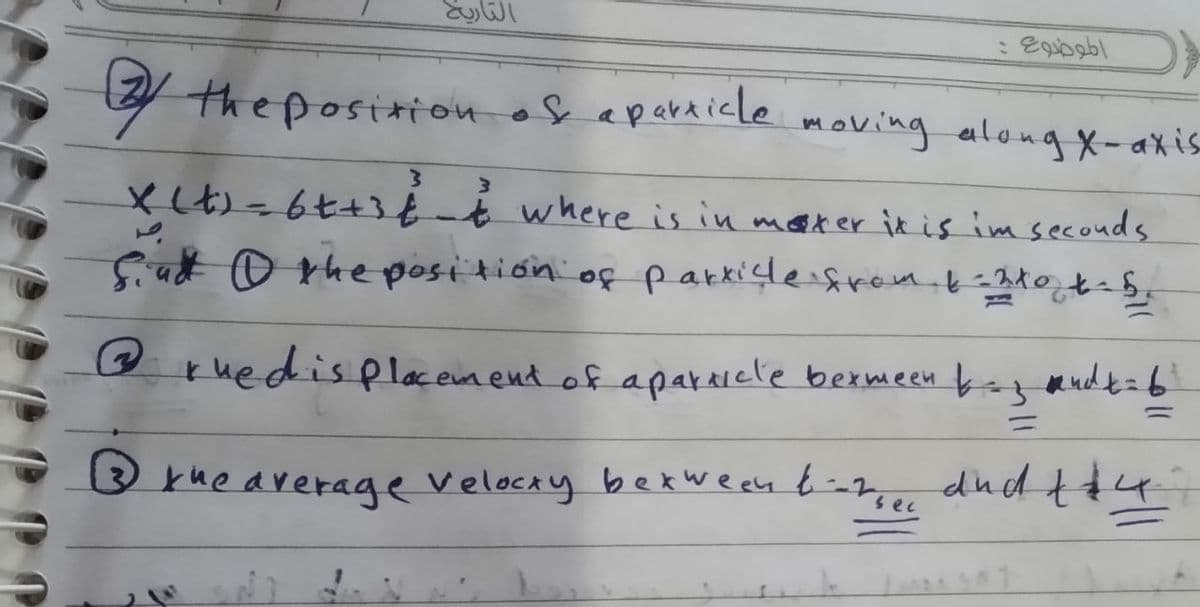 7 the position of e
aperaicle moving along x- axis
mmoving along X-axis
XLt)=6t+36-€ where is in mooter it is imsecouds
at o the positión of parkisle fraa.b-340t-5,
o ruedis placemend of aparriele bermeen toz andt=6
%3D
kuearerage velocky bexween b--z, du d tt4
sec
