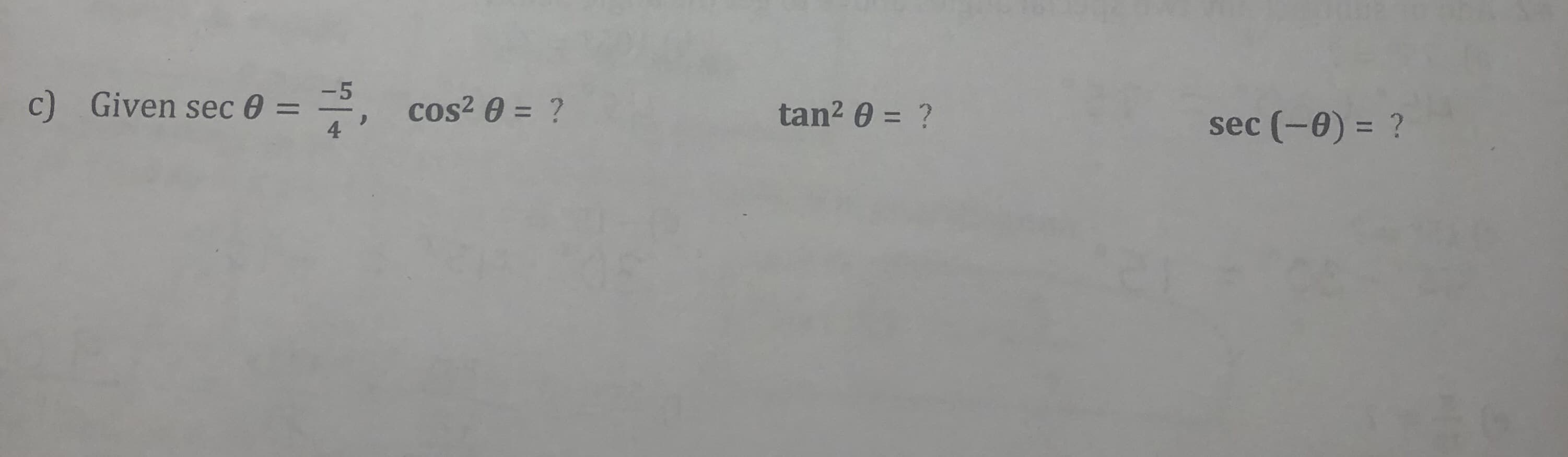 -5
c) Given sec 0 =
4
cos? 0 = ?
tan? 0 = ?
sec (-0) = ?
