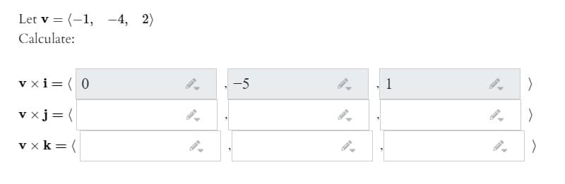 Let v = (-1, -4, 2)
Calculate:
v xi= (0
-5
1
v xj= (
v x k = (
