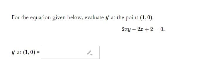 For the equation given below, evaluate y at the point (1, 0).
2xy – 2x + 2 = 0.
y at (1,0) =
