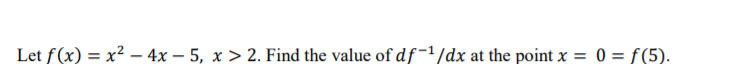 Let f(x) = x² – 4x – 5, x > 2. Find the value of df-1/dx at the point x =
0 = f(5).
