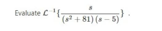 Evaluate L{
-}.
(s2 + 81) (s – 5)
-
