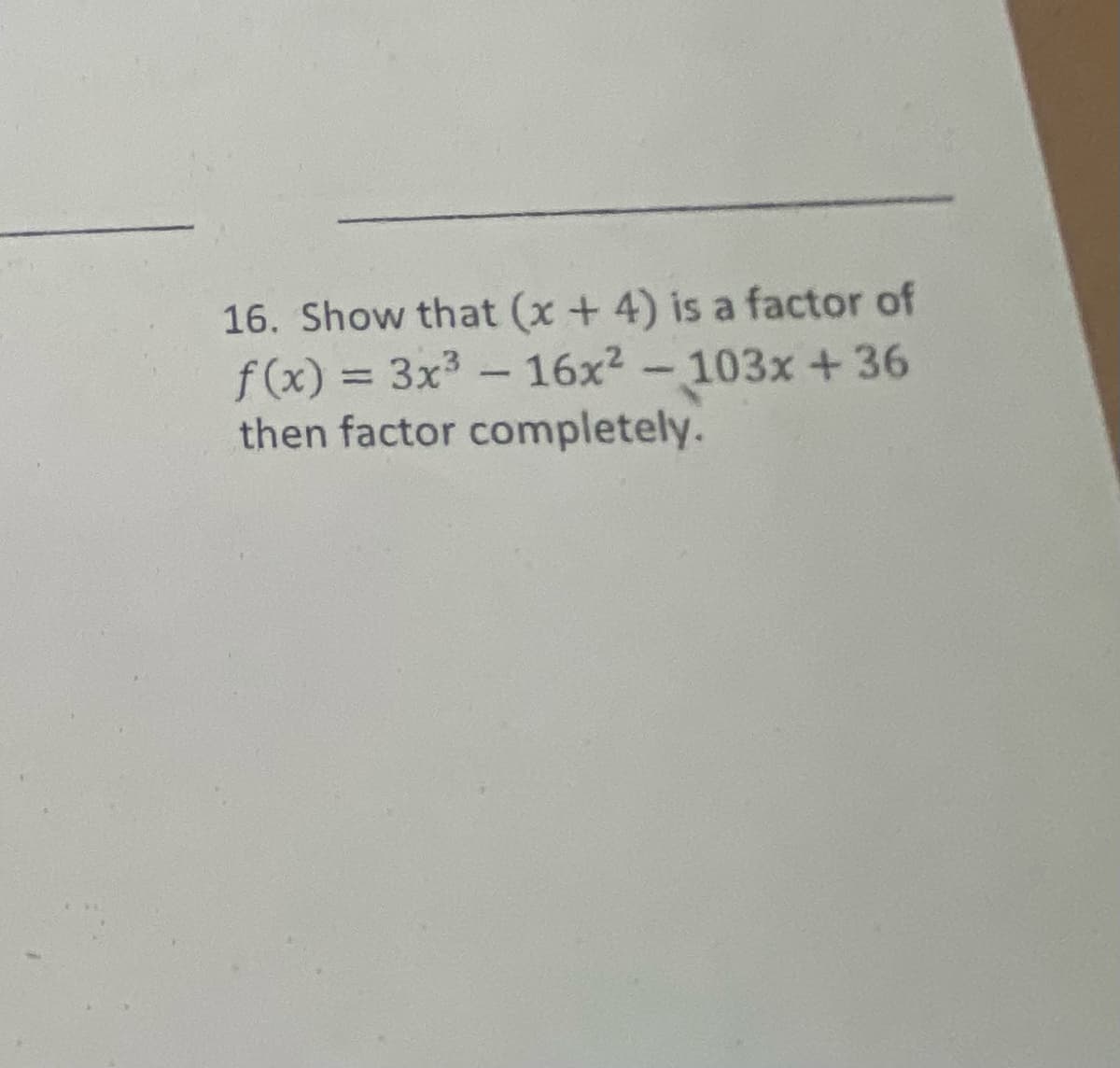 16. Show that (x+ 4) is a factor of
f(x) = 3x3 -
then factor completely.
16x2 - 103x +36
%3D
