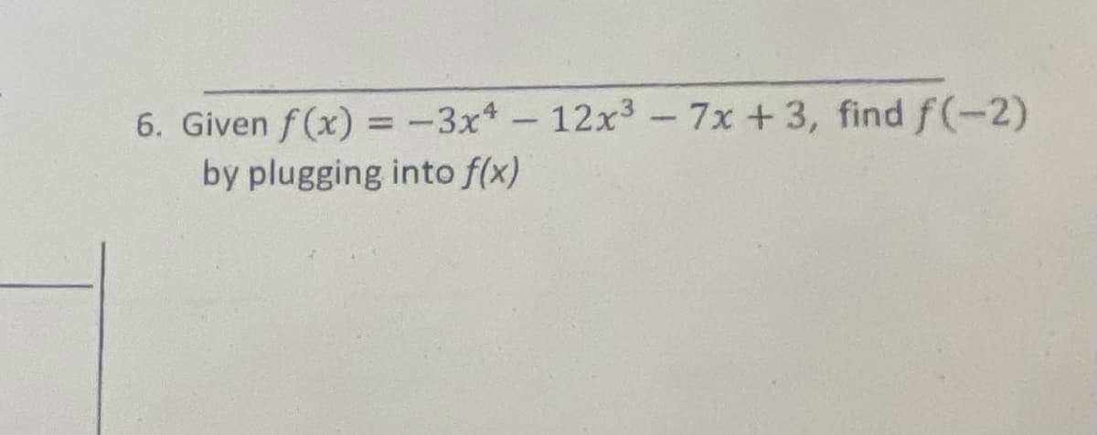 6. Given f (x) =-3x*-12x3- 7x +3, find f(-2)
by plugging into f(x)
