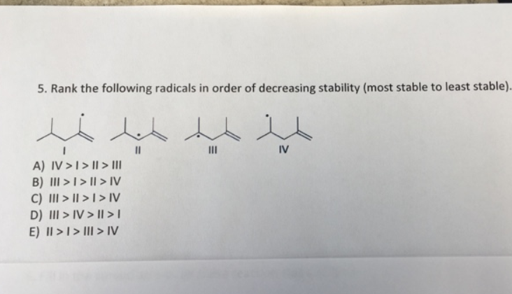 5. Rank the following radicals in order of decreasing stability (most stable to least stable)..
لمذ حميد ميد حمد
A) IV > | > || > |||
B) ||| > | > || > IV
C) ||| > || > | > IV
D) ||| > IV > || > |
E) || > | > ||| > IV
"
IV