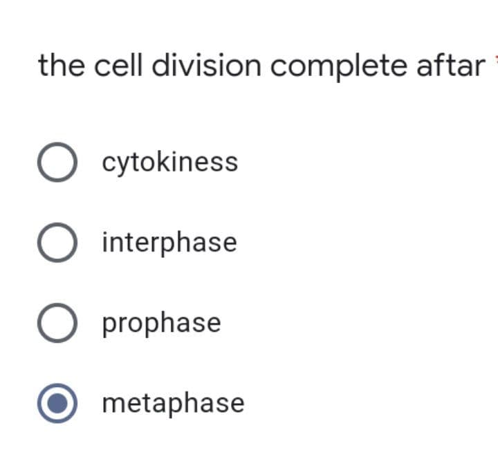 the cell division complete aftar
O cytokiness
interphase
O prophase
O metaphase
O O O